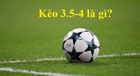 Kèo 3.5-4 là gì? Cách đọc và bắt kèo chuẩn xác nhất